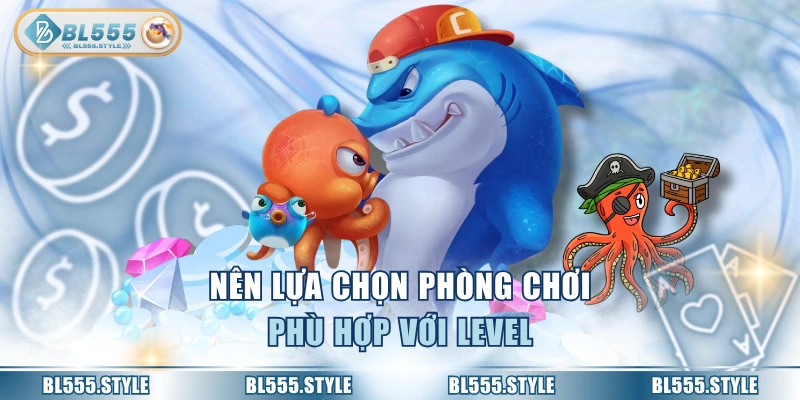 Nên lựa chọn phòng chơi phù hợp với level