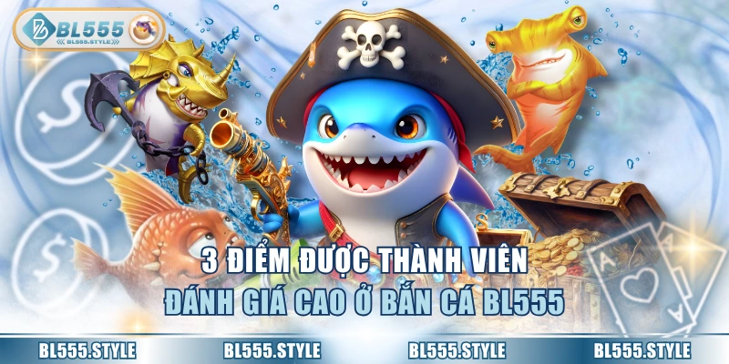 3 điểm được thành viên đánh giá cao ở bắn cá BL555