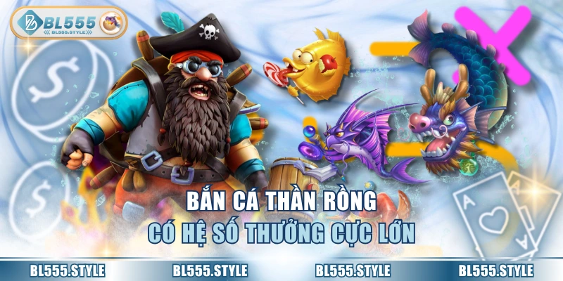 Bắn cá thần rồng có hệ số thưởng cực lớn