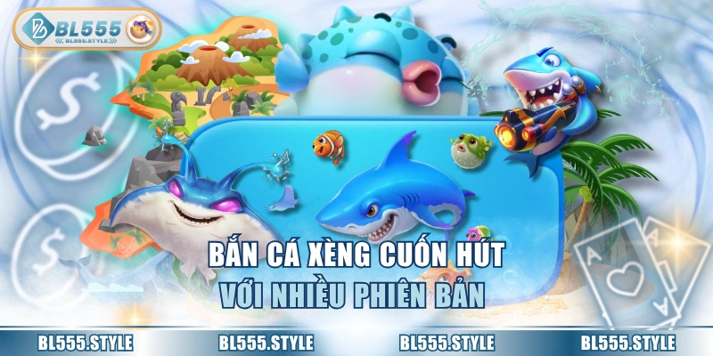 Bắn cá xèng cuốn hút với nhiều phiên bản