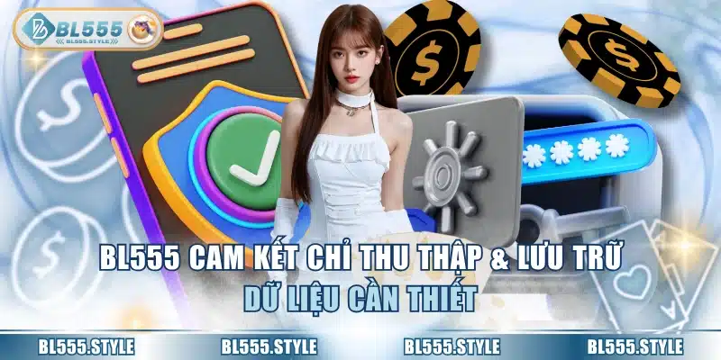 BL555 cam kết chỉ thu thập & lưu trữ dữ liệu cần thiết