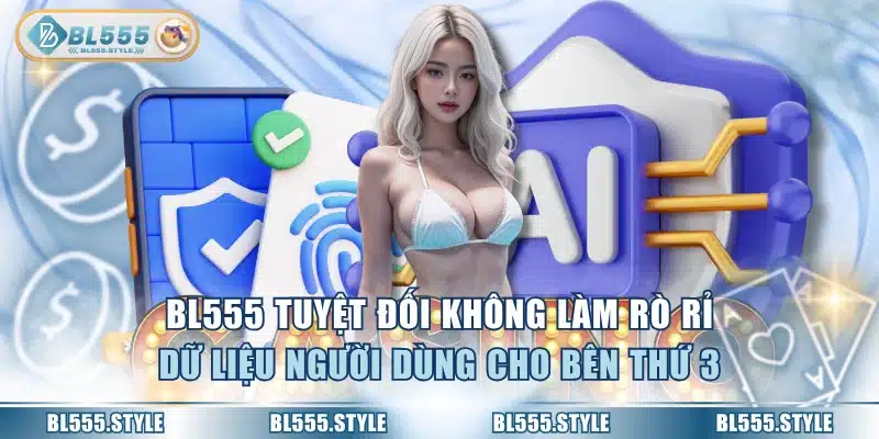 BL555 tuyệt đối không làm rò rỉ dữ liệu người dùng cho bên thứ 3