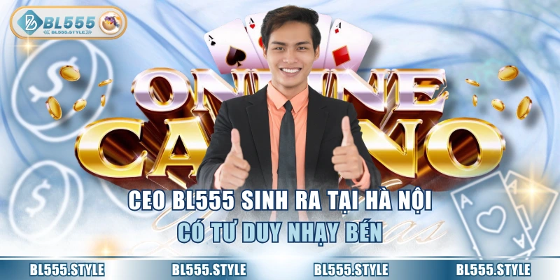 CEO BL555 sinh ra tại Hà Nội có tư duy nhạy bén