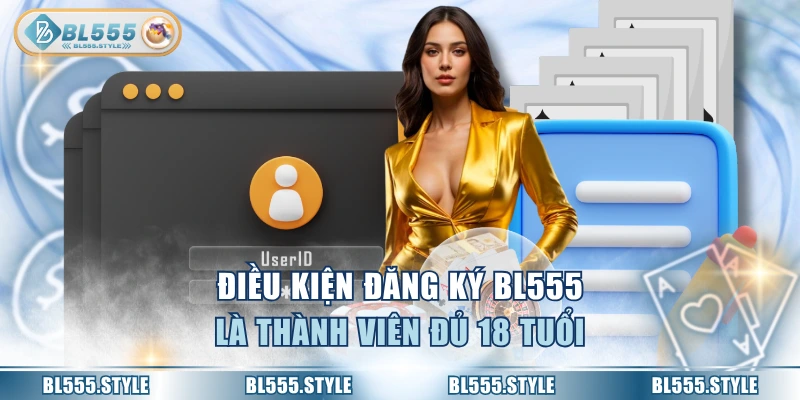 Điều kiện đăng ký BL555 là thành viên đủ 18 tuổi
