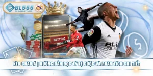 Kèo Châu Á | Hướng Dẫn Đọc Tỷ Lệ Cược Và Phân Tích Chi Tiết