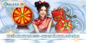 Khuyến Mãi Hoàn Trả BL555 - Quay Lại Vốn Nhanh, Chơi Thả Ga