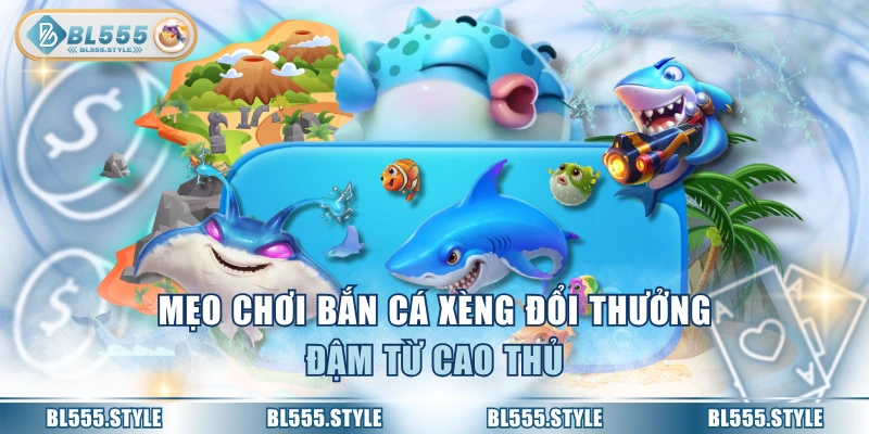 Mẹo chơi bắn cá xèng đổi thưởng đậm từ cao thủ