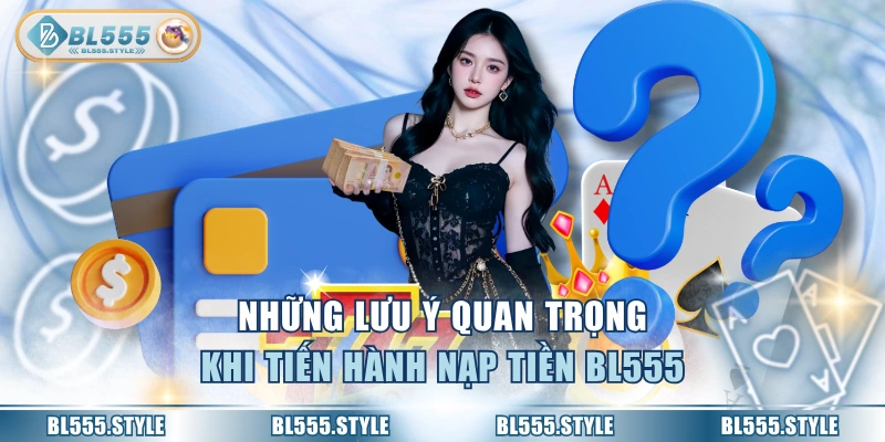 Những lưu ý quan trọng khi tiến hành nạp tiền BL555