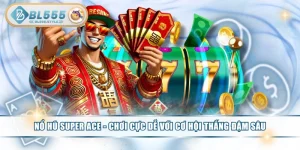 Nổ Hũ Super ACE - Chơi Cực Dễ Với Cơ Hội Thắng Đậm Sâu