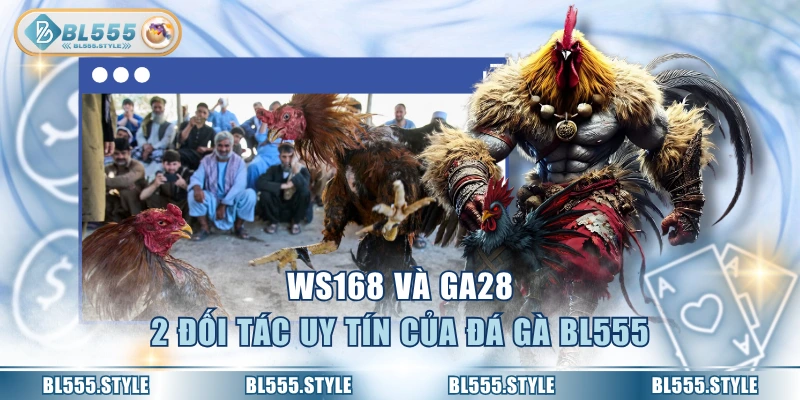WS168 và GA28 - 2 đối tác uy tín của đá gà BL555